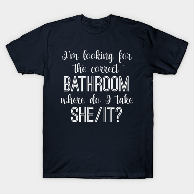 I'm Looking For The Correct Bathroom Where Do I Take She It T-Shirt by chidadesign